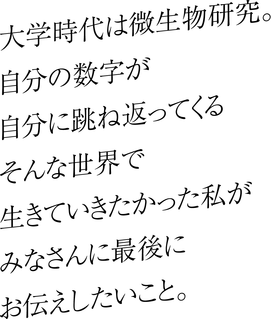 大学時代は微生物研究。自分の数字が自分に跳ね返ってくるそんな世界で生きていきたかった私がみなさんに最後にお伝えしたいこと。