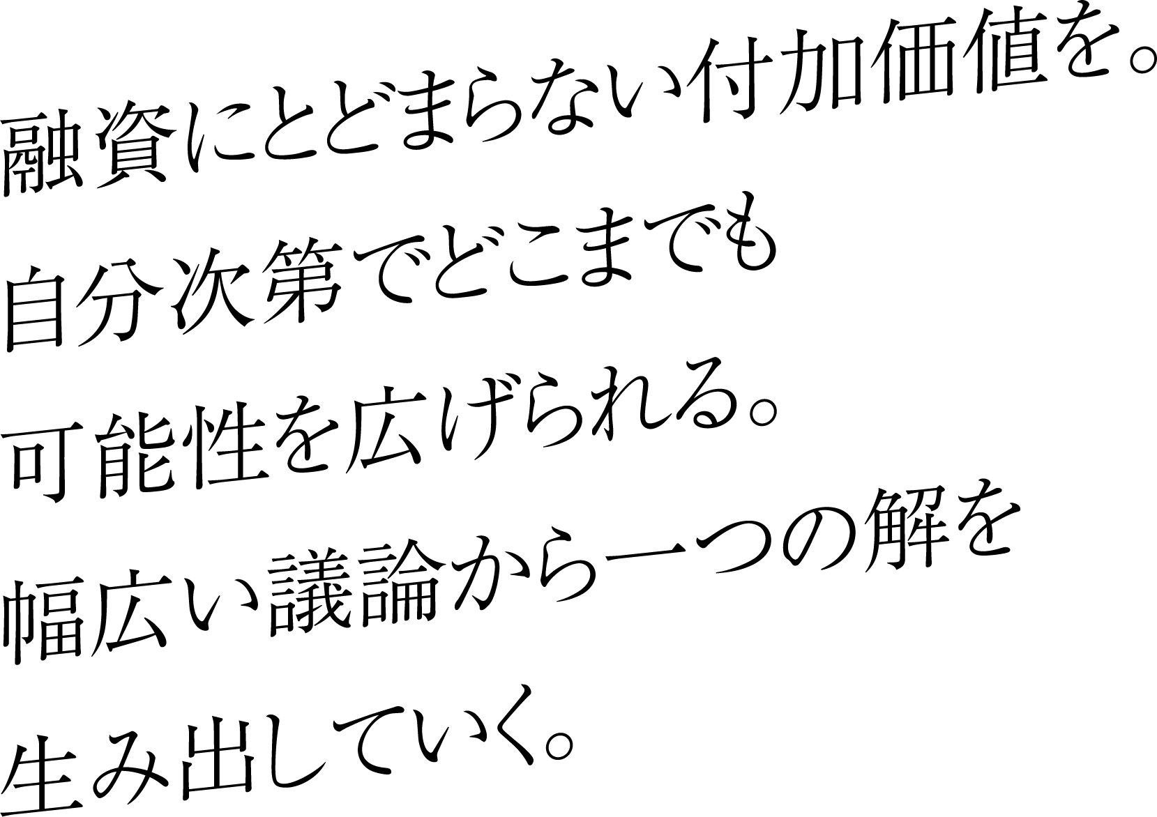 融資にとどまらない付加価値を。自分次第でどこまでも広げていき、幅広い議論から一つの解を生み出していく。