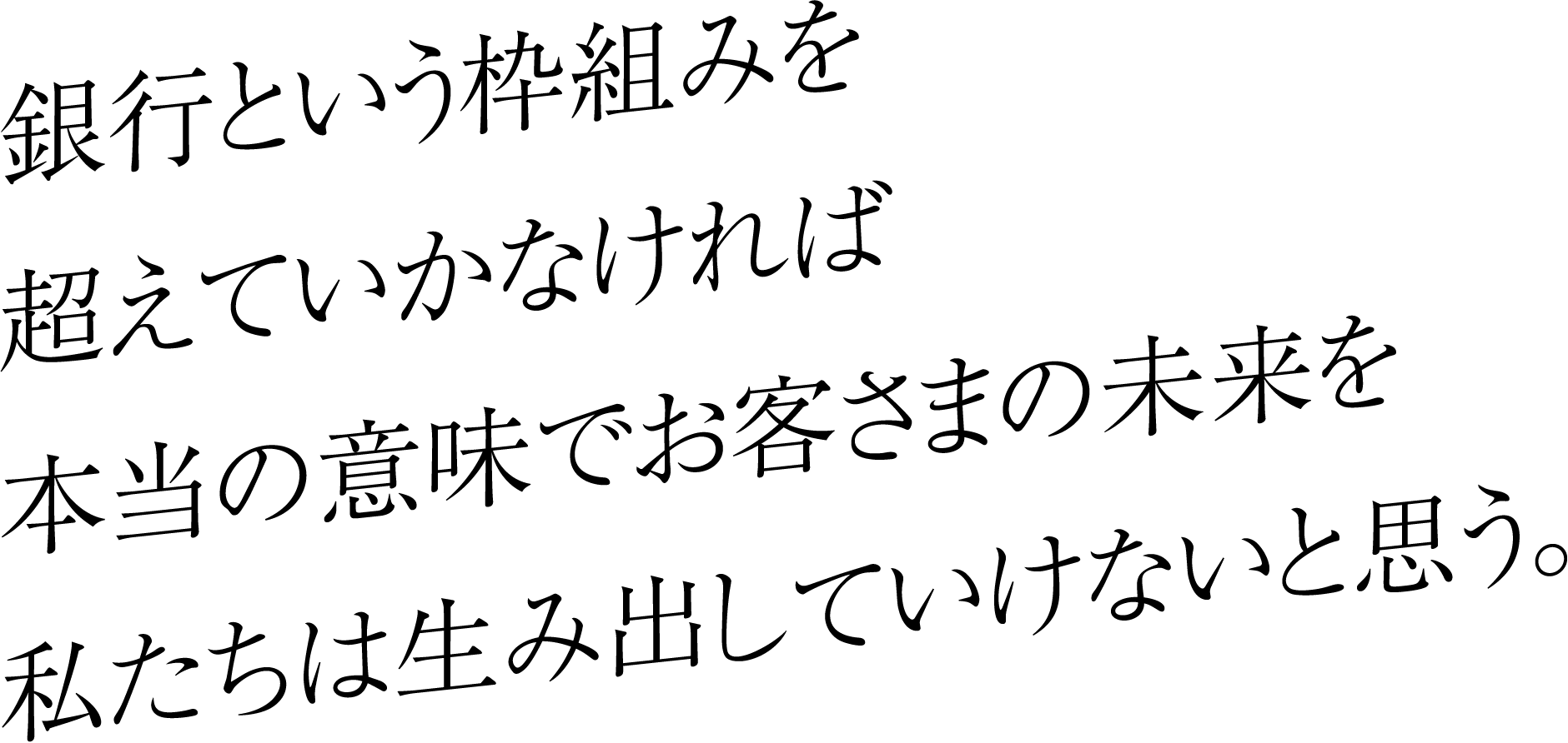 銀行という枠組みを超えていかなければ本当の意味でお客さまの未来を私たちは生み出していけないと思う。