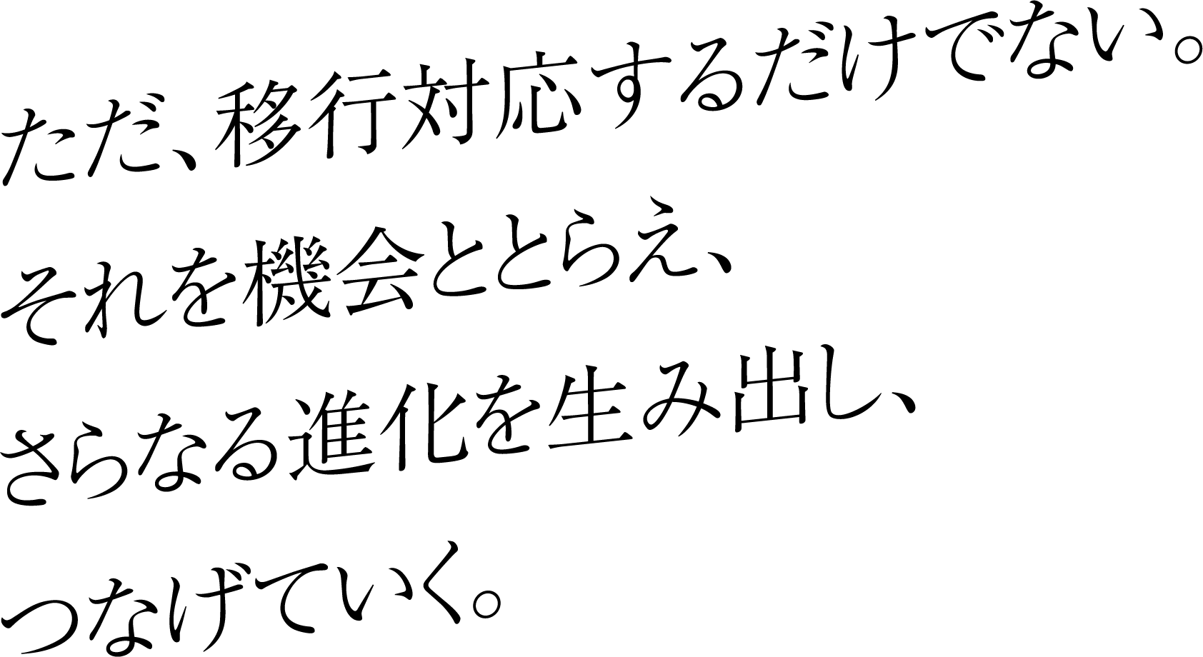 ただ、移行対応するだけでない。それを機会ととらえ、さらなる進化を生み出し、つなげていく。