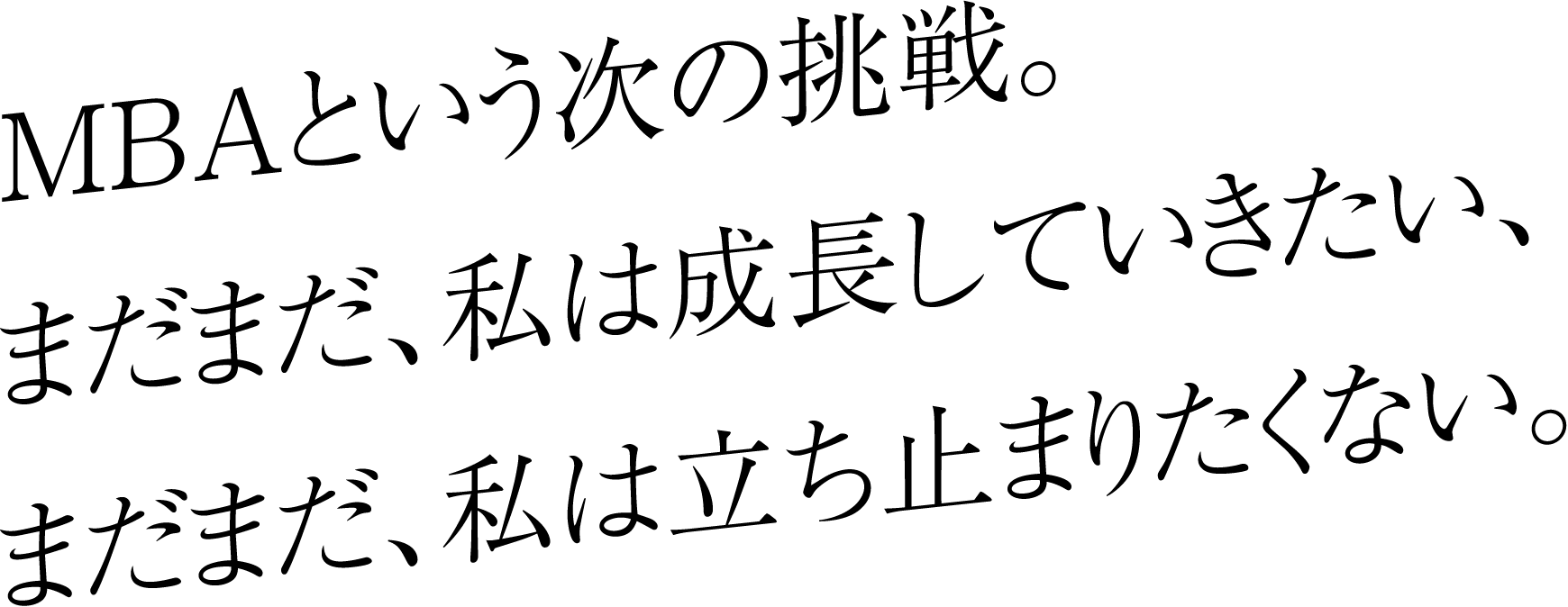 MBAという次の挑戦。まだまだ、私は成長していきたい、まだまだ、私は立ち止まりたくない。