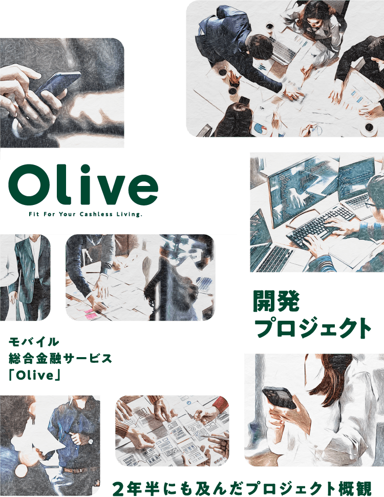 Olive Fit For Your Cashless Living モバイル総合金融サービス 「Olive」 開発プロジェクト 2年半にも及んだプロジェクト概観