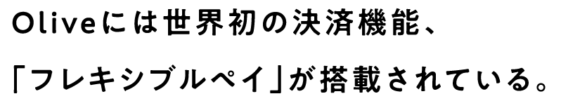 Oliveには世界初の決済機能、「フレキシブルペイ」が搭載されている。